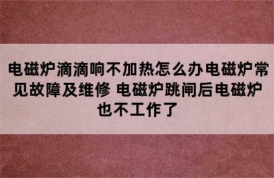 电磁炉滴滴响不加热怎么办电磁炉常见故障及维修 电磁炉跳闸后电磁炉也不工作了